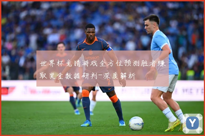 世界杯竞猜游戏全方位预测胜者赚取奖金数据研判-深度解析