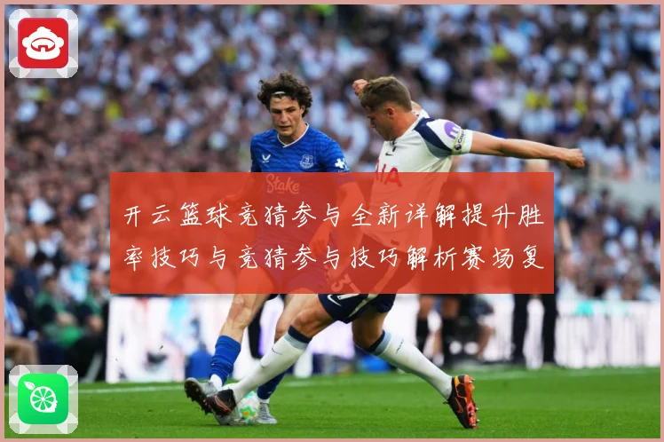 开云篮球竞猜参与全新详解提升胜率技巧与竞猜参与技巧解析赛场复盘-深度解析
