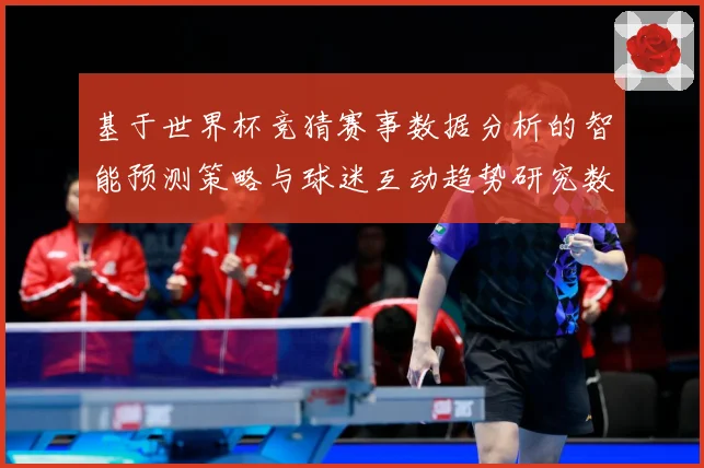 基于世界杯竞猜赛事数据分析的智能预测策略与球迷互动趋势研究数据研判-深度解析