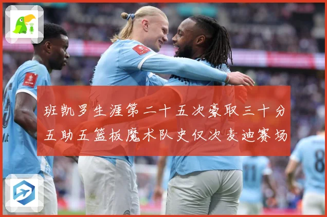 班凯罗生涯第二十五次豪取三十分五助五篮板魔术队史仅次麦迪赛场复盘-深度解析