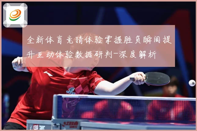 全新体育竞猜体验掌握胜负瞬间提升互动体验数据研判-深度解析