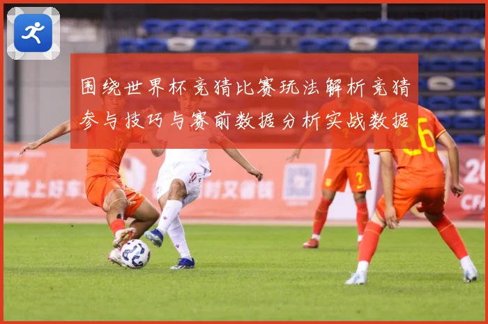 围绕世界杯竞猜比赛玩法解析竞猜参与技巧与赛前数据分析实战数据研判-深度解析