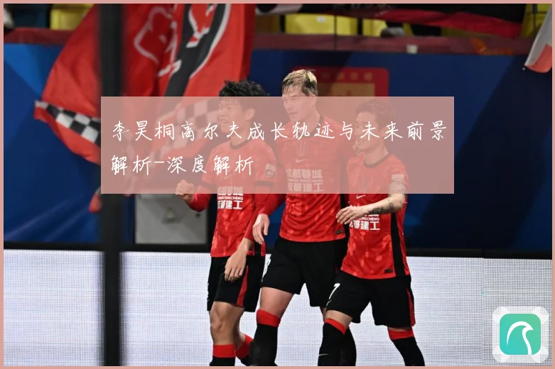 李昊桐高尔夫成长轨迹与未来前景解析-深度解析