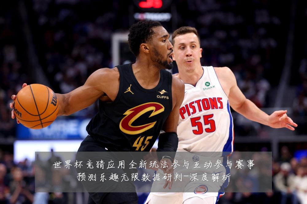 世界杯竞猜应用全新玩法参与互动参与赛事预测乐趣无限数据研判-深度解析