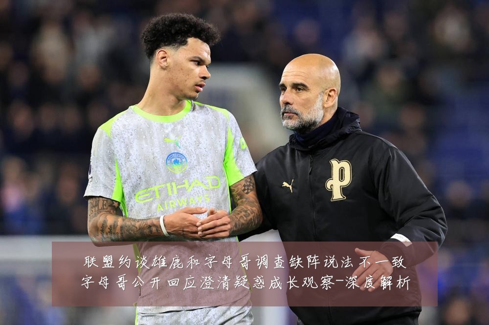 联盟约谈雄鹿和字母哥调查缺阵说法不一致字母哥公开回应澄清疑惑成长观察-深度解析