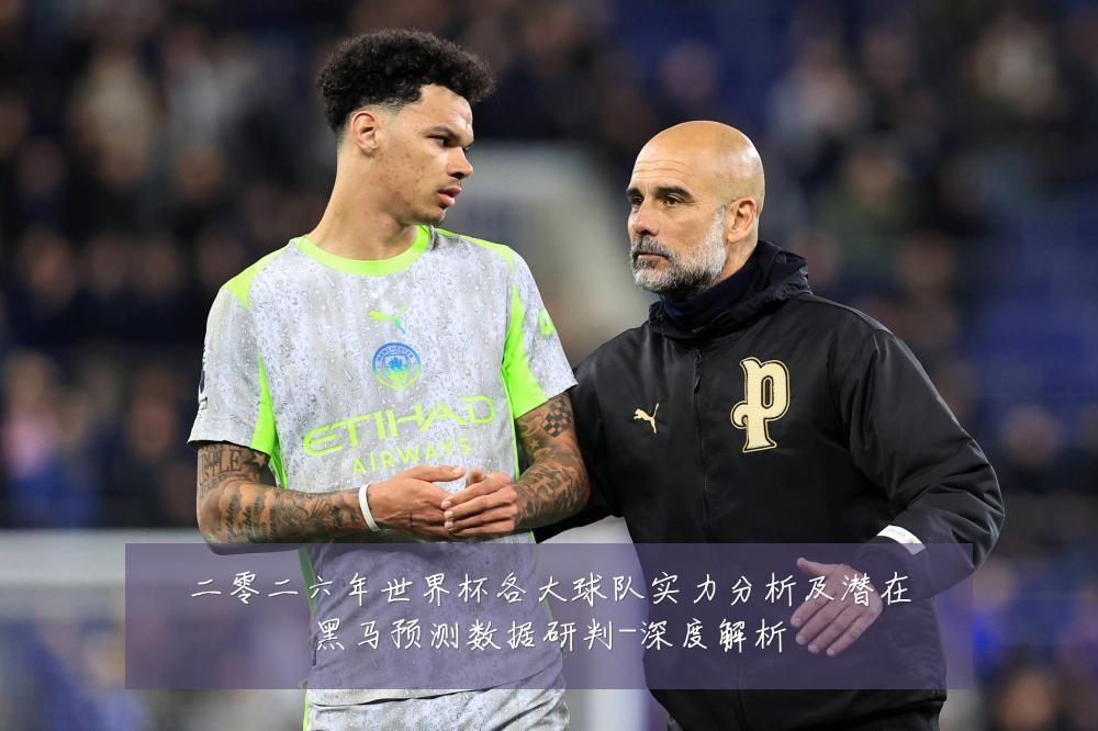 二零二六年世界杯各大球队实力分析及潜在黑马预测数据研判-深度解析