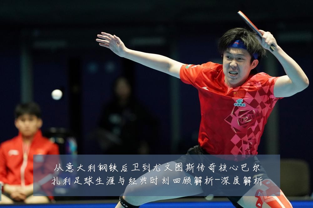 从意大利钢铁后卫到尤文图斯传奇核心巴尔扎利足球生涯与经典时刻回顾解析-深度解析