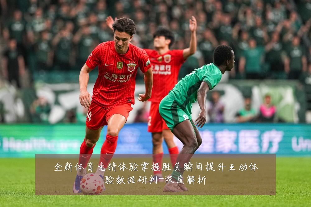 全新体育竞猜体验掌握胜负瞬间提升互动体验数据研判-深度解析