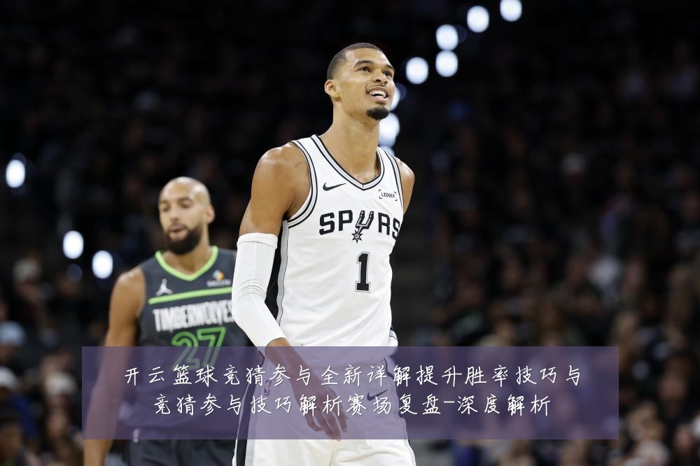 开云篮球竞猜参与全新详解提升胜率技巧与竞猜参与技巧解析赛场复盘-深度解析